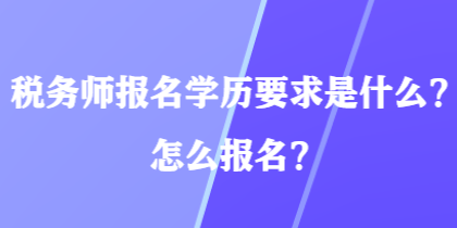 稅務(wù)師報(bào)名學(xué)歷要求是什么？怎么報(bào)名？