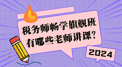 稅務(wù)師暢學(xué)旗艦班有哪些老師講課？