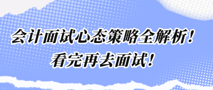 會計面試心態(tài)策略全解析！看完再去面試！