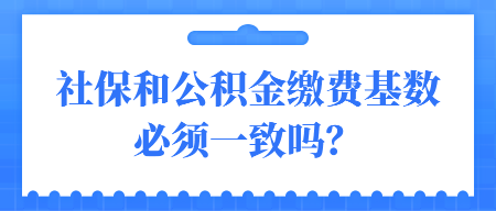 社保和公積金繳費基數(shù)必須一致嗎？