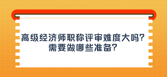 高級(jí)經(jīng)濟(jì)師職稱(chēng)評(píng)審難度大嗎？需要做哪些準(zhǔn)備？