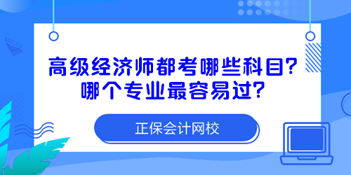 高級經(jīng)濟(jì)師都考哪些科目？哪個專業(yè)最容易過？