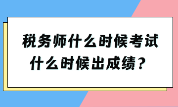 稅務(wù)師什么時候考試什么時候出成績