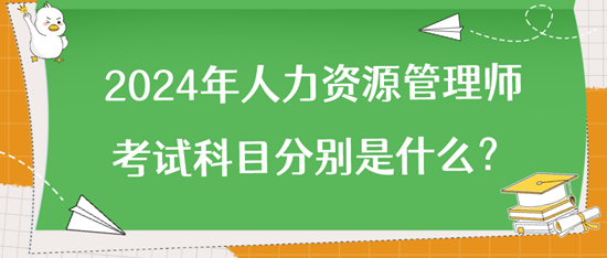 2024年人力資源管理師考試科目分別是什么？