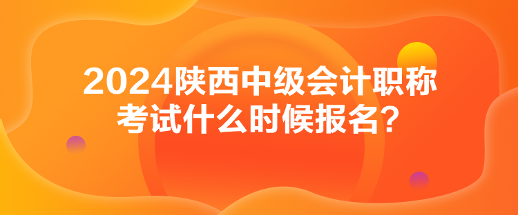 2024陜西中級會計職稱考試什么時候報名？