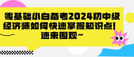 零基礎(chǔ)小白備考2024初中級經(jīng)濟(jì)師如何快速掌握知識點(diǎn)！速來圍觀~