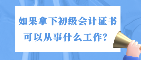 如果拿下初級會計證書 可以從事什么工作？