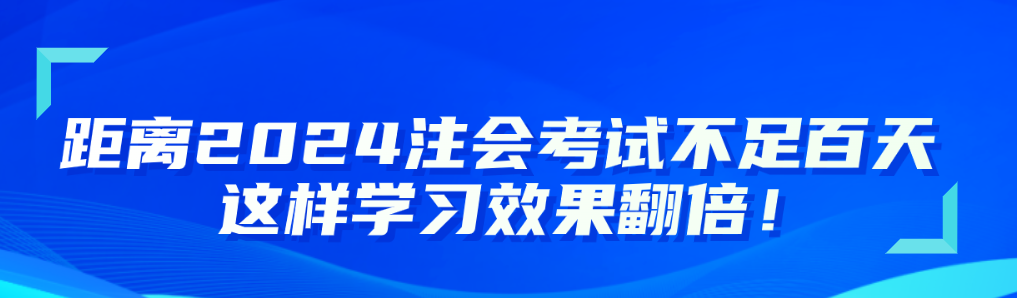 距離2024注會(huì)考試不足百天 這樣學(xué)習(xí)效果翻倍！