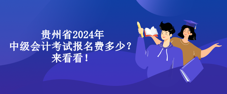 貴州省2024年中級會計考試報名費多少？來看看！