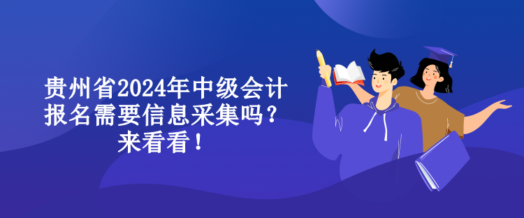 貴州省2024年中級會(huì)計(jì)報(bào)名需要信息采集嗎？來看看！