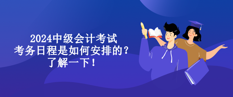 2024中級(jí)會(huì)計(jì)考試考務(wù)日程是如何安排的？了解一下！