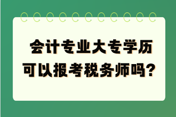 會計專業(yè)大專學(xué)歷可以報考稅務(wù)師嗎？