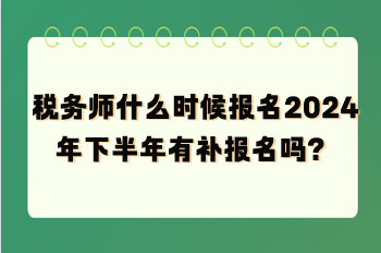 稅務(wù)師什么時(shí)候報(bào)名2024年下半年有補(bǔ)報(bào)名嗎？