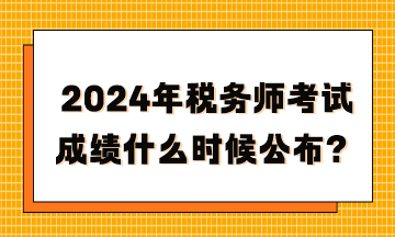 2024年稅務(wù)師考試成績(jī)什么時(shí)候公布？