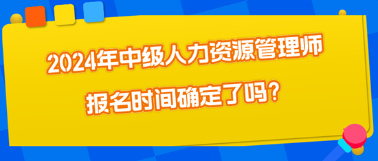 2024年中級人力資源管理師報名時間確定了嗎？