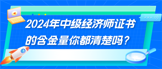 2024年中級經(jīng)濟(jì)師證書的含金量你都清楚嗎？