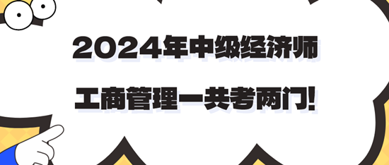 2024年中級經(jīng)濟(jì)師工商管理一共考兩門！