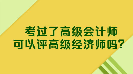 考過了高級(jí)會(huì)計(jì)師 可以評(píng)高級(jí)經(jīng)濟(jì)師嗎？