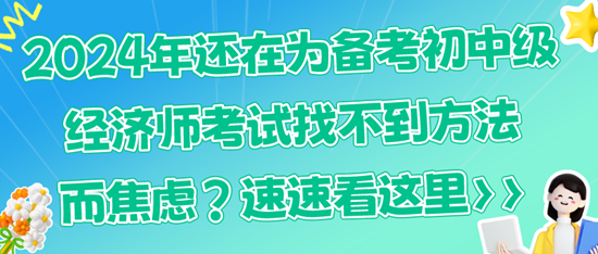 2024年還在為備考初中級(jí)經(jīng)濟(jì)師考試找不到方法而焦慮？速速看這里>>