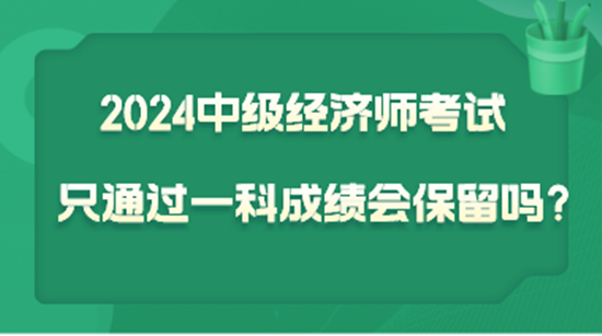 2024中級經(jīng)濟師考試只通過一科  成績會保留嗎？