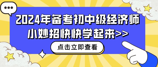 2024年備考初中級經(jīng)濟(jì)師小妙招快快學(xué)起來>>