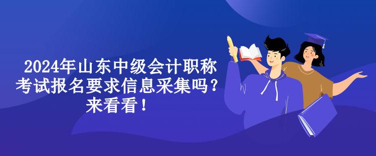 2024年山東中級會(huì)計(jì)職稱考試報(bào)名要求信息采集嗎？來看看！