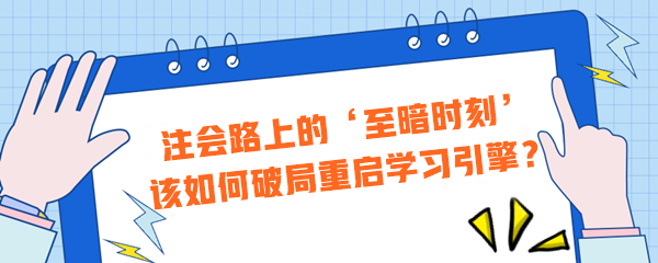 注會(huì)路上的‘至暗時(shí)刻’？該如何破局重啟學(xué)習(xí)引擎？