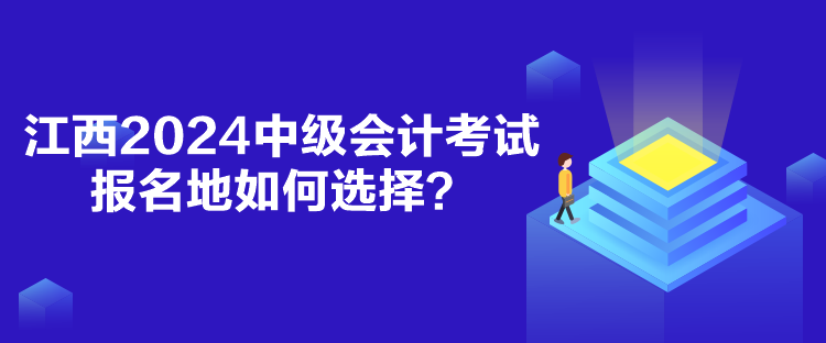 江西2024中級會計考試報名地如何選擇？