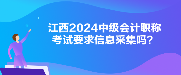 江西2024中級(jí)會(huì)計(jì)職稱考試要求信息采集嗎？