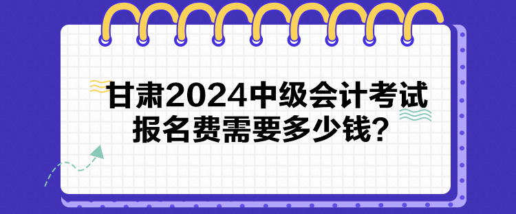 甘肅2024中級會計(jì)考試報(bào)名費(fèi)需要多少錢？