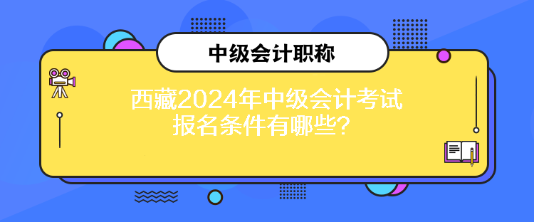 西藏2024年中級會計考試報名條件有哪些？