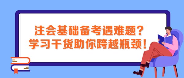 注會基礎備考遇難題？這些學習干貨助你跨越瓶頸！