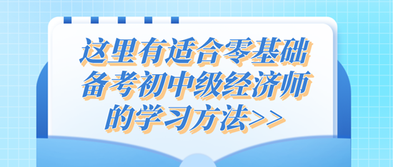 這里有適合零基礎備考初中級經濟師的學習方法>>