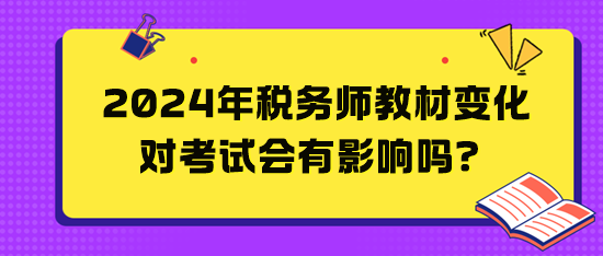 2024年稅務(wù)師教材變化對考試會有影響嗎？