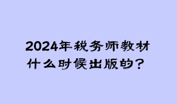 2024年稅務(wù)師教材什么時(shí)候出版的？