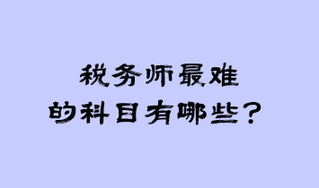 稅務(wù)師最難的科目有哪些？