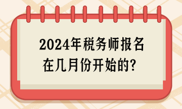 2024年稅務(wù)師報(bào)名在幾月份開始的？