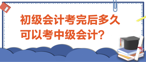 初級(jí)會(huì)計(jì)考完后多久可以考中級(jí)？