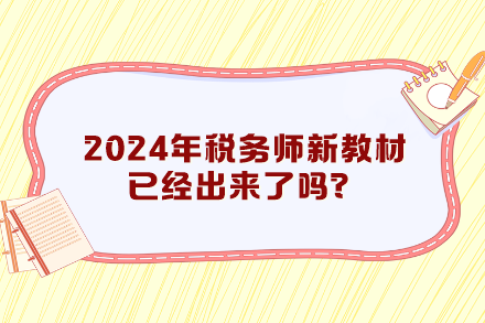 2024年稅務(wù)師新教材已經(jīng)出來了嗎？