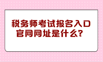 稅務(wù)師考試報名入口官網(wǎng)網(wǎng)址是什么？