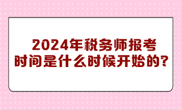 你知道2024年稅務(wù)師報(bào)考時(shí)間是什么時(shí)候開始的嗎？