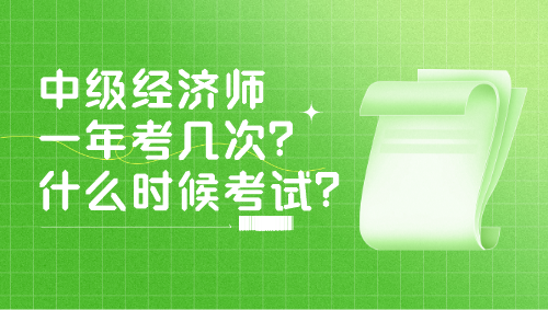 中級(jí)經(jīng)濟(jì)師一年考幾次？什么時(shí)候考試？