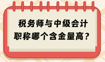 稅務(wù)師與中級會計職稱哪個含金量高？