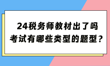 2024年稅務(wù)師考試教材出了嗎？考試都有哪些類型的題型？