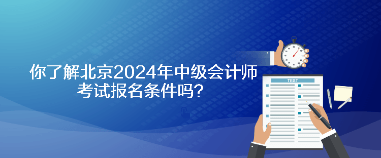 你了解北京2024年中級(jí)會(huì)計(jì)師考試報(bào)名條件嗎？