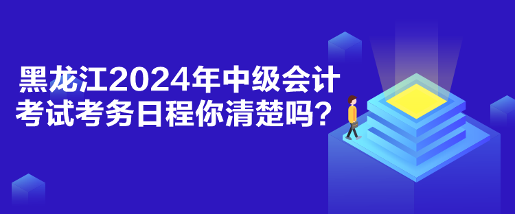 黑龍江2024年中級(jí)會(huì)計(jì)考試考務(wù)日程你清楚嗎？