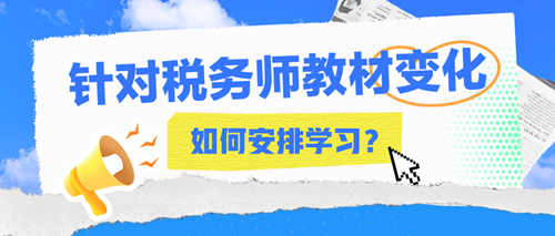 2024年稅務(wù)師教材變化大嗎？該如何安排接下來(lái)的學(xué)習(xí)？