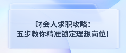 財會人求職攻略：五步教你精準(zhǔn)鎖定理想崗位！