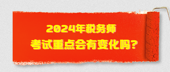 2024年稅務(wù)師考試重點(diǎn)會(huì)有變化嗎？2024年考試猜想！