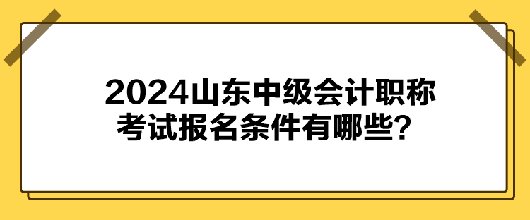 2024山東中級會計(jì)職稱考試報名條件有哪些？